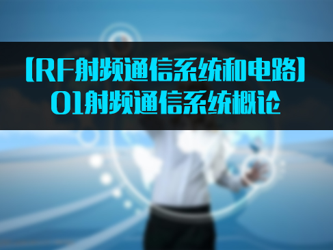【RF射频通信系统和电路】01射频通信系统概论视频课程