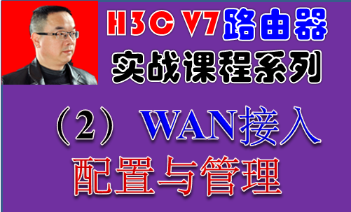 【H3C V7路由器实战视频课程系列-2】WAN接入配置与管理