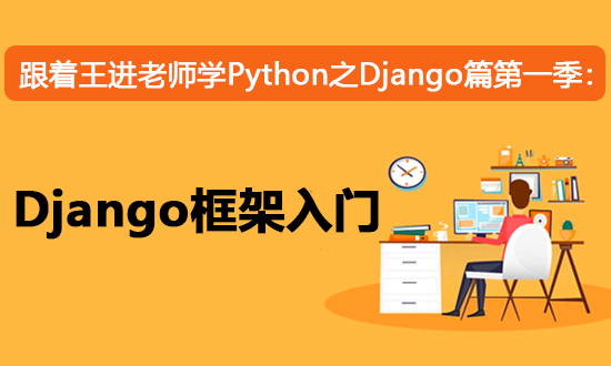 跟着王进老师学Python之Django篇第一季：Django框架入门