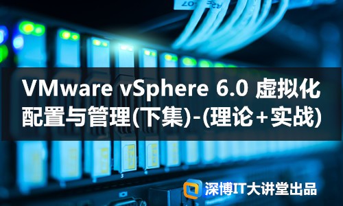 VMware vSphere 6.0 虚拟化配置与管理(下集)-(理论+实战)