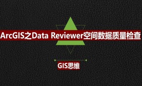 ArcGIS之Data Reviewer空间数据质量检查实战视频教程（GIS思维）