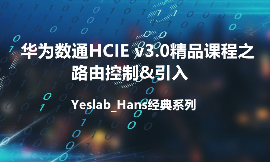 Yeslab_Hans华为数通HCIA/HCIP/HCIE经典系列IE10 路由控制&amp;引入