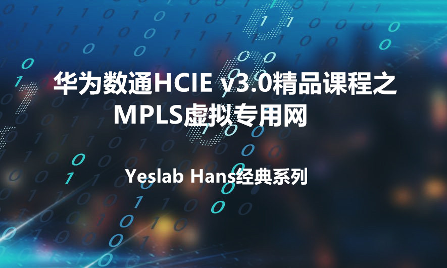 Yeslab_Hans华为数通HCIA/HCIP/HCIE经典系列之IE04 MPLS虚拟专用网