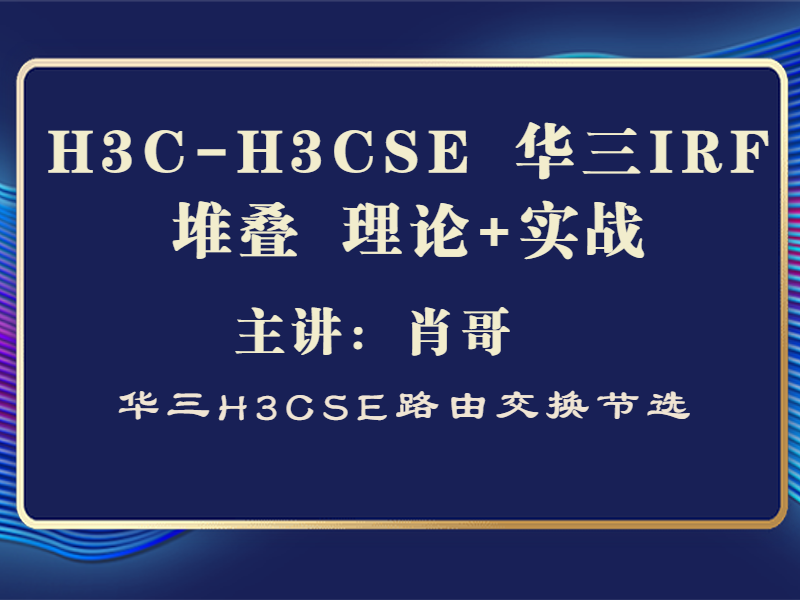 H3C-H3CSE 华三IRF堆叠 理论+实战[肖哥视频]
