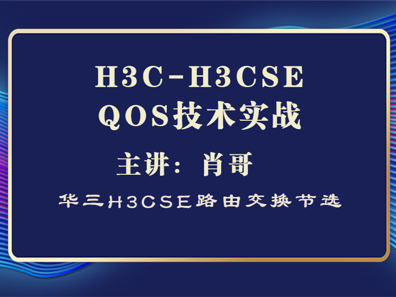 H3C-H3CSE QOS技术实战[肖哥视频教程]