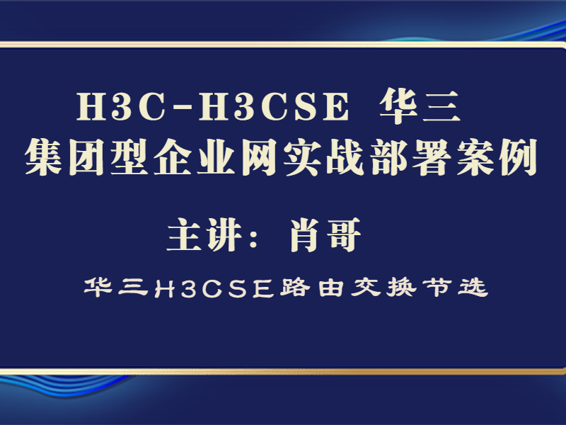 H3C-H3CSE 华三 集团型企业网实战部署案例[肖哥视频]