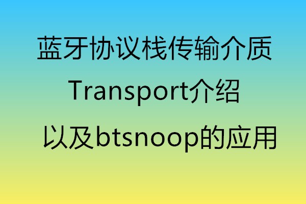 蓝牙协议栈传输介质Transport介绍以及btsnoop的应用