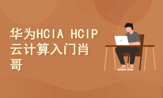 华为HCIA  HCIP 云计算入门视频教程[肖哥]