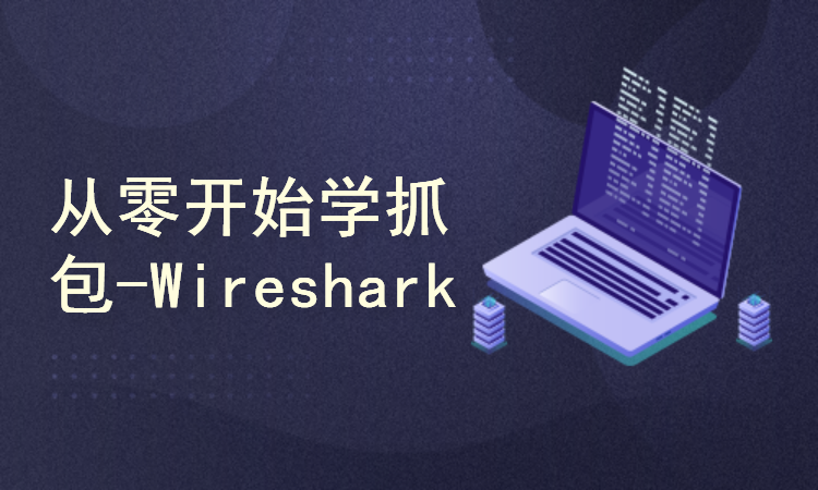 从零开始学Wireshark抓包-协议分析与故障排除【Wireshark快速入门课程】