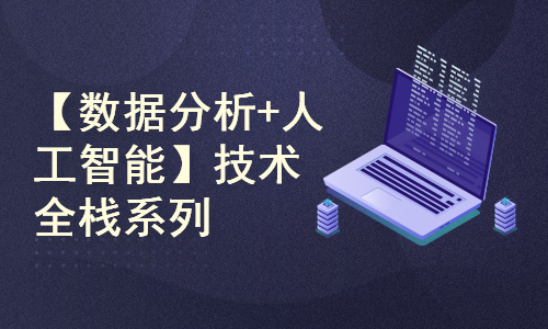 AI技术全栈系列课程(数据分析+机器学习+深度学习+大模型)